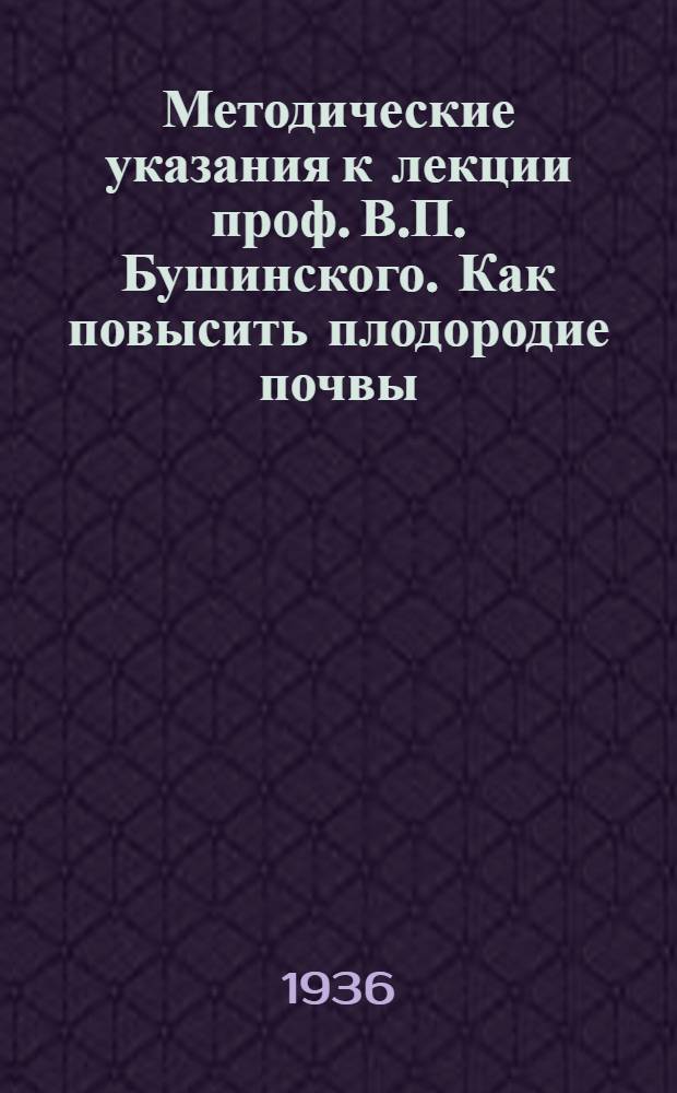 Методические указания к лекции проф. В.П. Бушинского. Как повысить плодородие почвы : В помощь консультанту