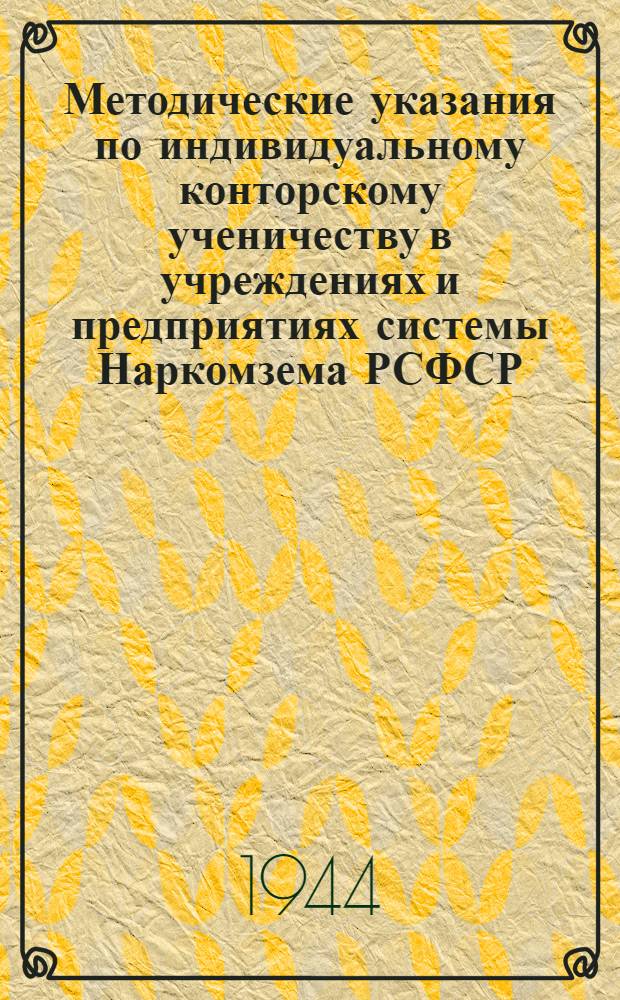 Методические указания по индивидуальному конторскому ученичеству в учреждениях и предприятиях системы Наркомзема РСФСР : Утв. Отдел. подготовки мас. кадров НКЗ РСФСР