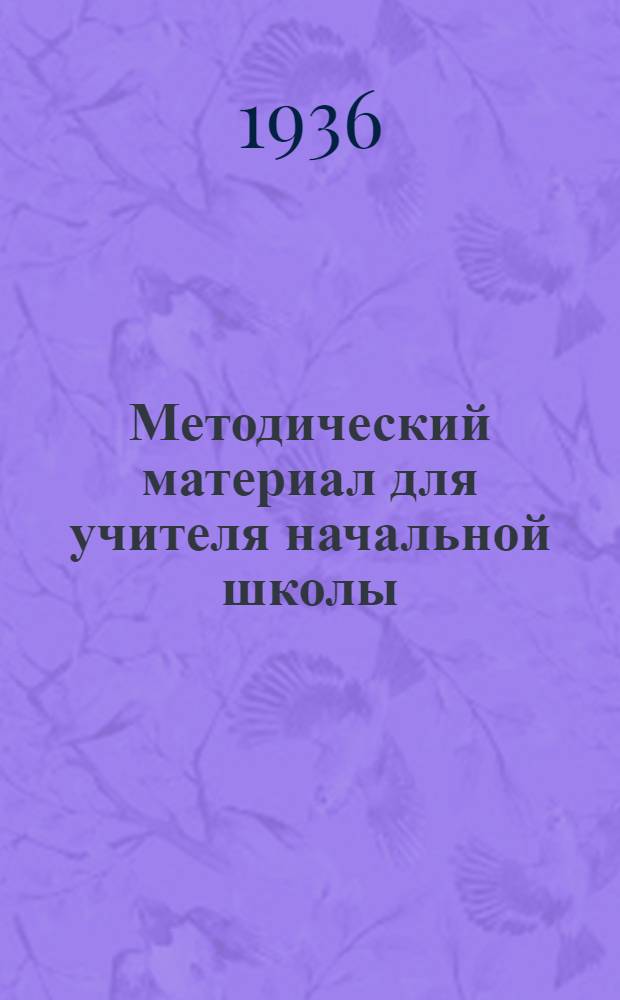 Методический материал для учителя начальной школы : На 2 полугодие 1935/36 учеб. года. III класс