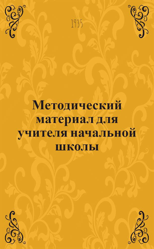 Методический материал для учителя начальной школы : На 1 четверть 1935/36 учеб. года. I класс