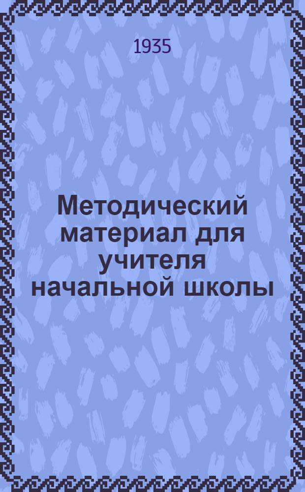 Методический материал для учителя начальной школы : На 1 четверть 1935/36 учеб. года. II класс