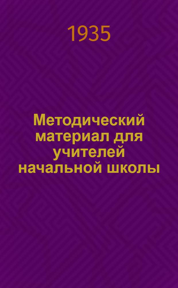 Методический материал для учителей начальной школы : С 15 февр. по 20 марта 1935 г. Класс 1-. Класс 1