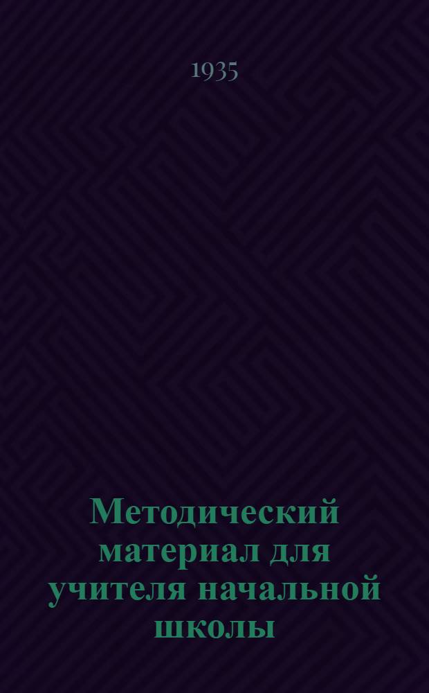 Методический материал для учителя начальной школы : С 15 февр. по 20 марта 1935 г
