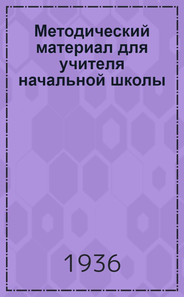 Методический материал для учителя начальной школы : На 1 полугодие учеб. года ... Класс 1-