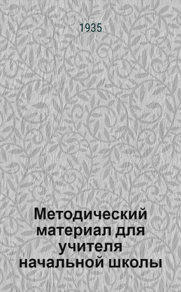 Методический материал для учителя начальной школы : С 1 апр. по 20 мая 1935 г. 3 класс