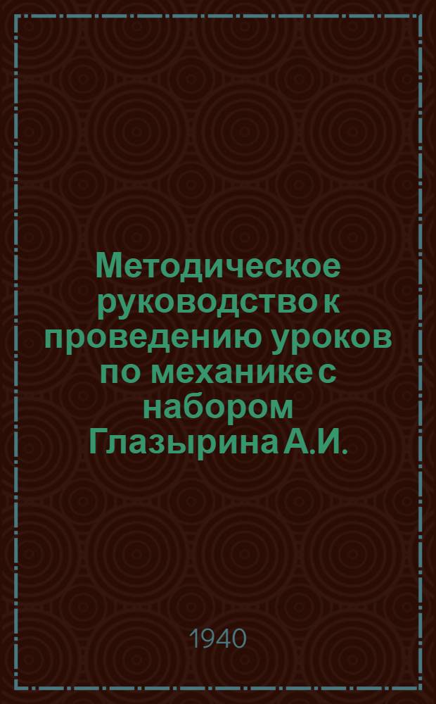 Методическое руководство к проведению уроков по механике с набором Глазырина А.И. : В 2 частях