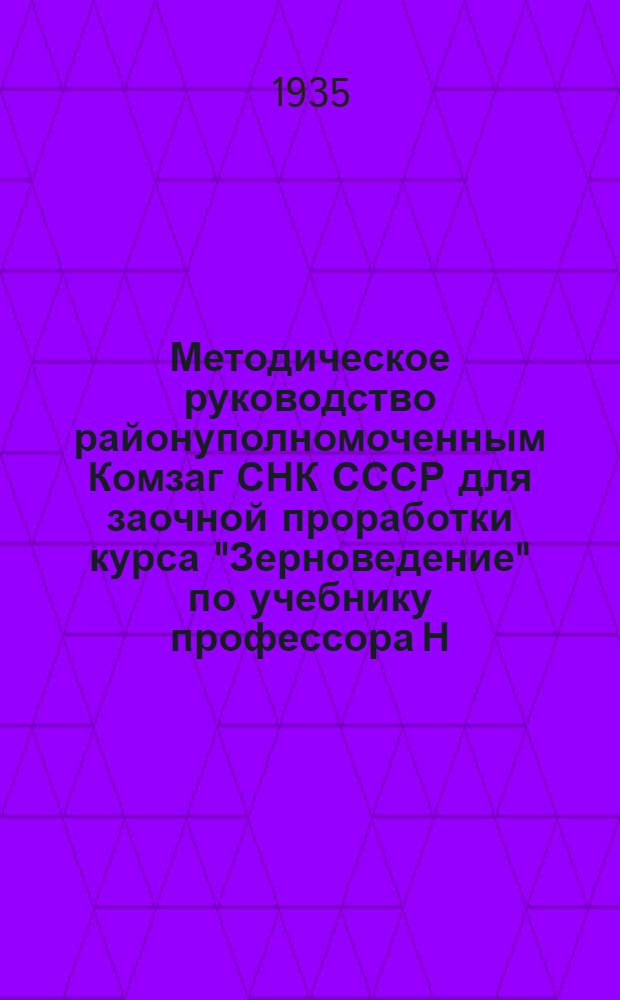 Методическое руководство районуполномоченным Комзаг СНК СССР для заочной проработки курса "Зерноведение" по учебнику профессора Н.С. Суворова : Ч. 1-