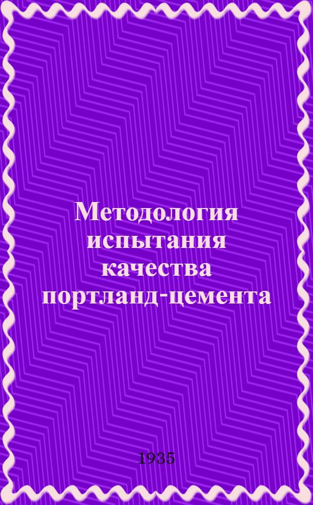 Методология испытания качества портланд-цемента : (По материалам стеногр. отчета совещания 14 марта 1934 г.)