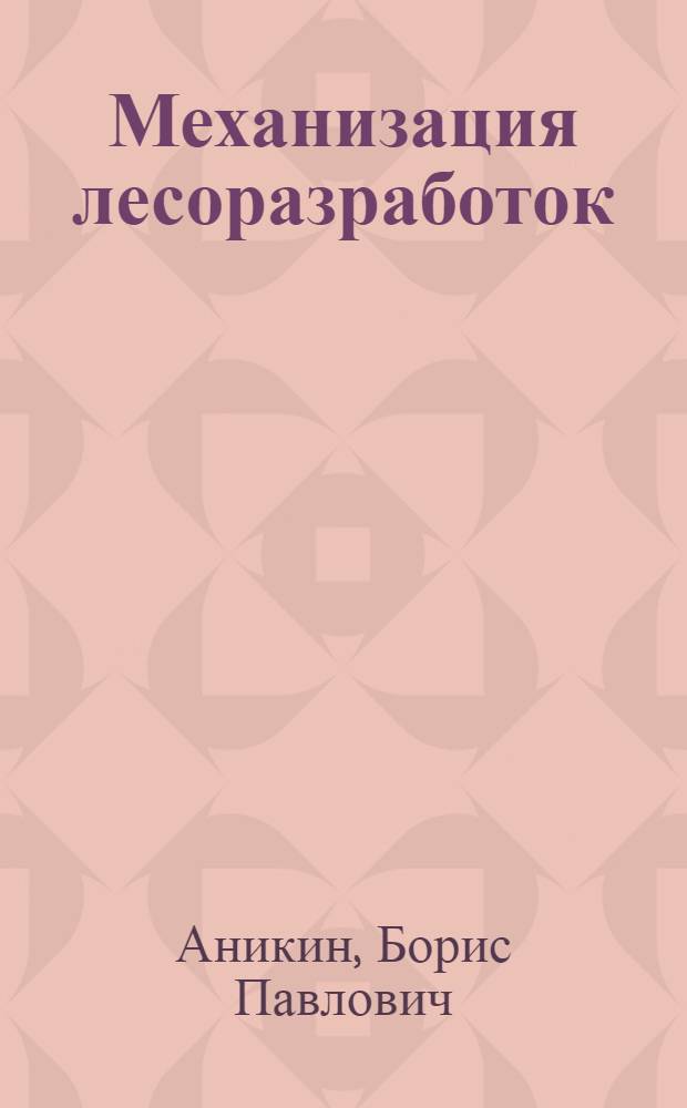 Механизация лесоразработок : Учебник для лесотех. вузов, утв. ГУУЗ НКЛ СССР. Ч. 1-