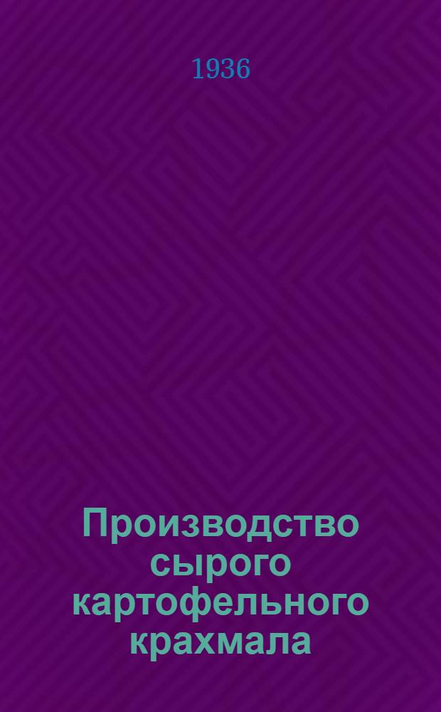 Производство сырого картофельного крахмала : Утв. Гл. упр. крахмалопаточной пром-сти НКПищепрома СССР