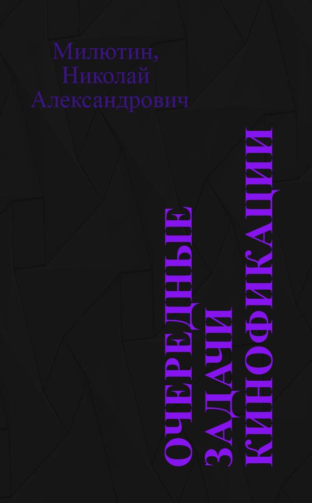 Очередные задачи кинофикации : Доклад и заключительное слово на III Всерос. совещании по вопросам кинофикации