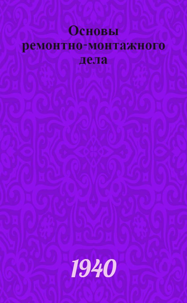 Основы ремонтно-монтажного дела : Утв. ГУУЗ'ом Наркомтекстиля СССР в качестве учеб. пособия для школ помощников мастеров и техн. школ стахановцев