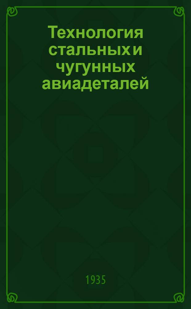Технология стальных и чугунных авиадеталей : Ч. 1-. Ч. 1