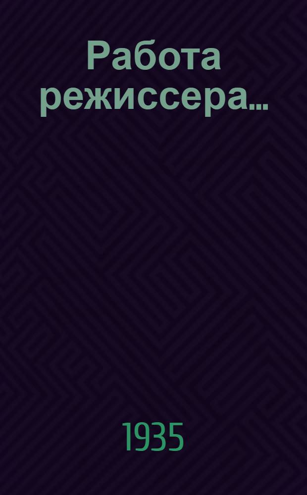 Работа режиссера ... : (По материалам и лекциям засл. арт. Республики и режиссера театра им. Евг. Вахтангова Б.Е. Захавы). Кн. 1-