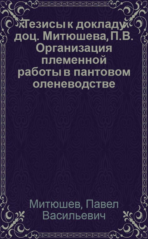 Тезисы к докладу доц. Митюшева, П.В. Организация племенной работы в пантовом оленеводстве