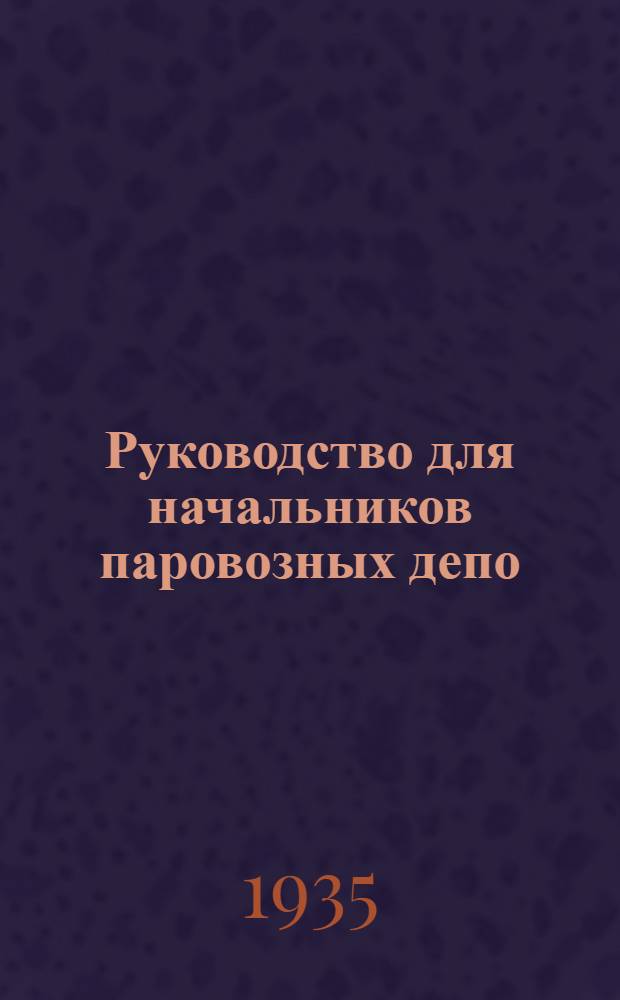 Руководство для начальников паровозных депо : (По техминимуму). Ч. 1-. Ч. 1 : Паровоз и использование силы тяги его