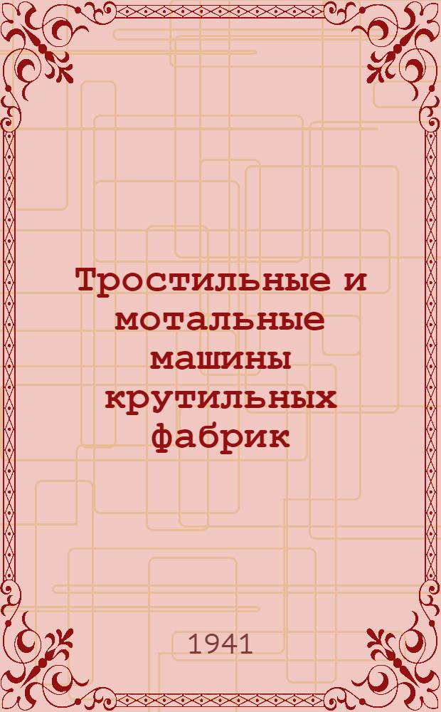Тростильные и мотальные машины крутильных фабрик : Утв. ГУУЗом Наркомтекстиля СССР в качестве учебника для школ ФЗУ и техн. школ стахановцев