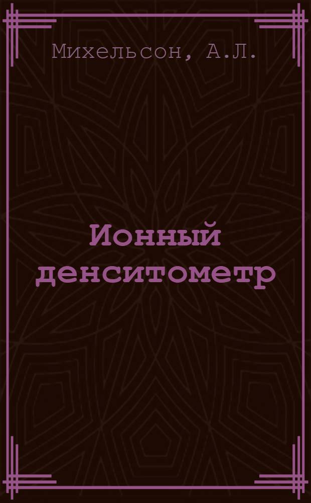 Ионный денситометр : Прибор для измерения плотности газа в приборах газового разряда