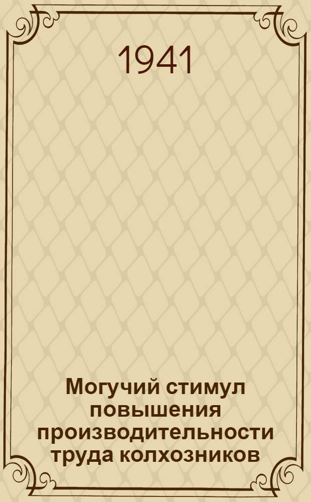 Могучий стимул повышения производительности труда колхозников : Сб. постановлений Партии и Правительства о дополнительной оплате труда колхозников за повышение урожайности с.-х. культур и продуктивности животноводства по Карело-Фин. ССР