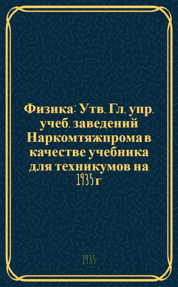 Физика : Утв. Гл. упр. учеб. заведений Наркомтяжпрома в качестве учебника для техникумов на 1935 г. Ч. 1-. Ч. 1 : Механика. Акустика