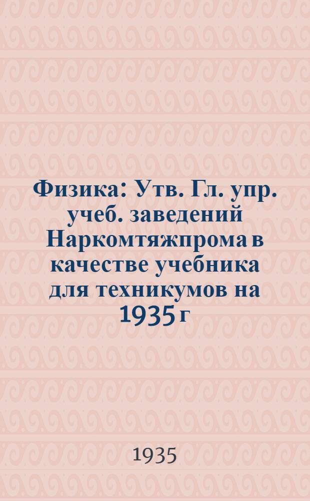Физика : Утв. Гл. упр. учеб. заведений Наркомтяжпрома в качестве учебника для техникумов на 1935 г. Ч. 1-. Ч. 3 : Электричество. Свет