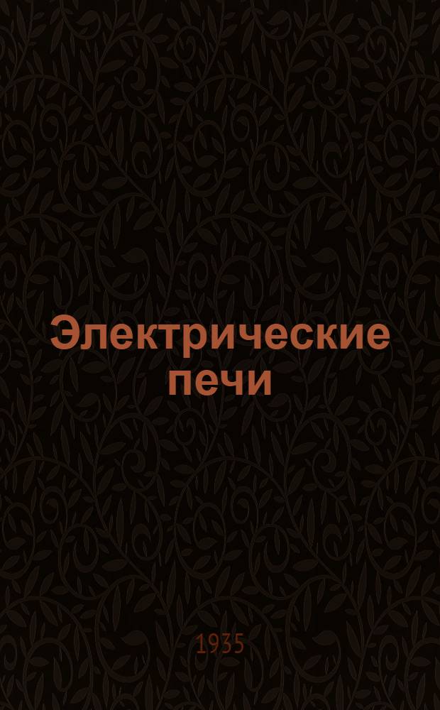 Электрические печи : Атлас ... Ч. 1- Одобрено ГУУС НКТП СССР в качестве учеб. пособия для втузов металлург. пром-сти. Ч. 1 : Печи для рудно-термических процессов