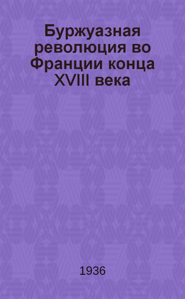 Буржуазная революция во Франции конца XVIII века : Стенограмма лекции проф. Молок А.И., прочитанной 15 апреля 1936 г. Ч. 1-. Ч. 1