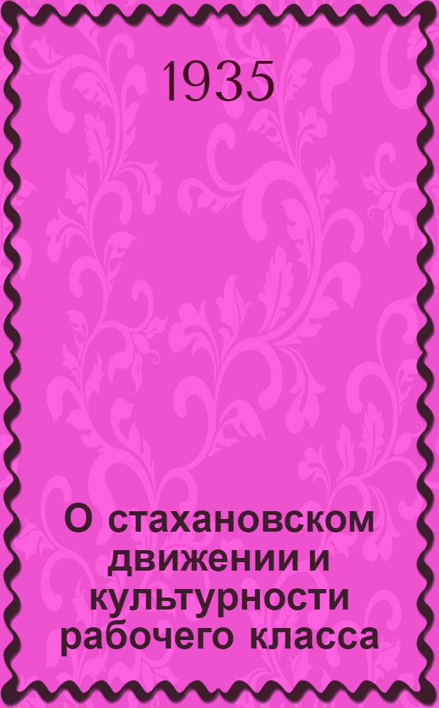 О стахановском движении и культурности рабочего класса : Речь 16 ноября на Первом всесоюзном совещании рабочих и работниц-стахановцев