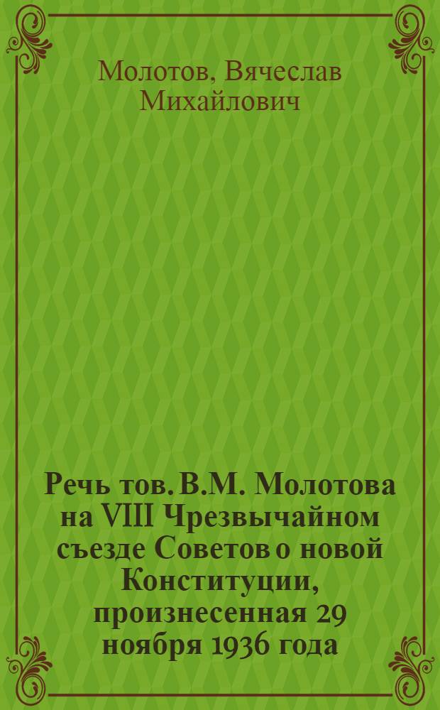 Речь тов. В.М. Молотова на VIII Чрезвычайном съезде Советов о новой Конституции, произнесенная 29 ноября 1936 года