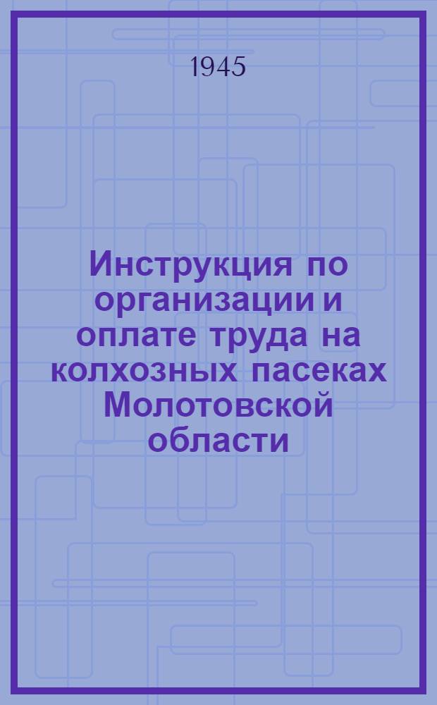 Инструкция по организации и оплате труда на колхозных пасеках Молотовской области : Утв. Исполн. ком. Молотов. обл. совета депутатов трудящихся 23-го марта 1945 г.