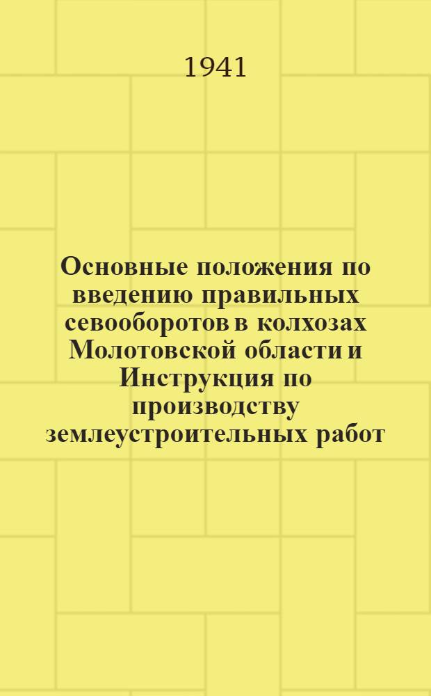 Основные положения по введению правильных севооборотов в колхозах Молотовской области [и Инструкция по производству землеустроительных работ]