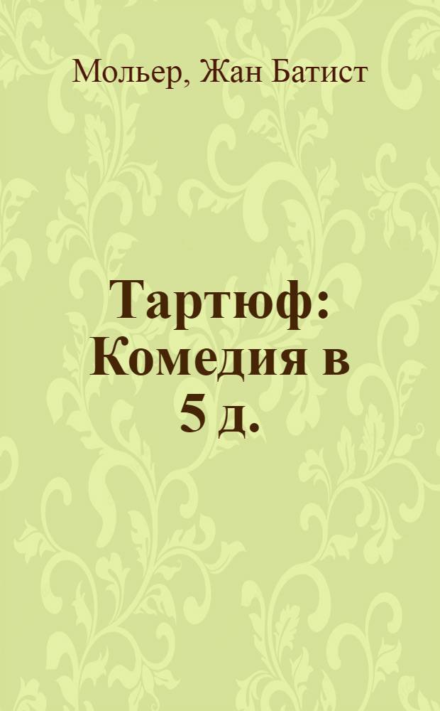 Тартюф : Комедия в 5 д. : С 19 рис