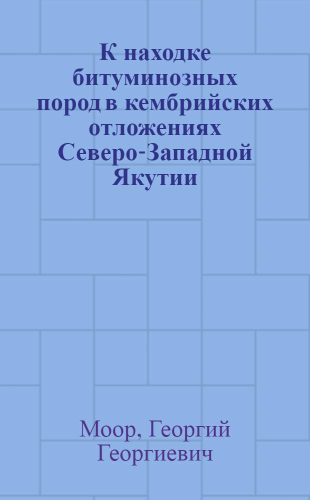 К находке битуминозных пород в кембрийских отложениях Северо-Западной Якутии (р. Анабар) : (Представлено акад. В.А. Обручевым 27.IX.1935)