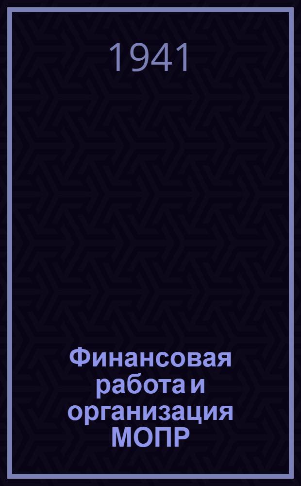 Финансовая работа и организация МОПР : Материал о финансовой работе организации МОПР для курсов по подготовке и переподготовке для руководящих работников МОПР