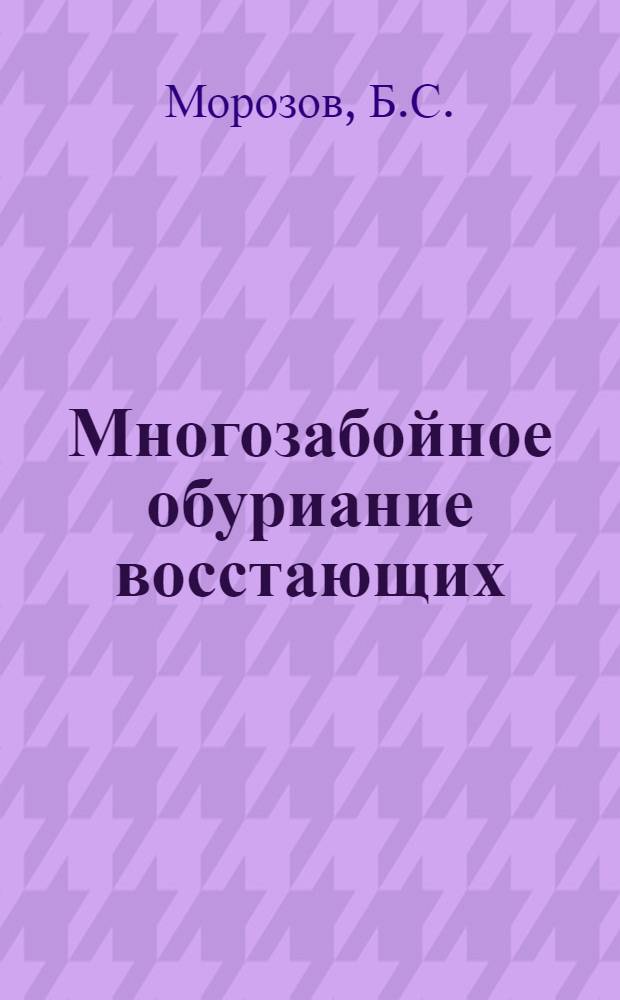 Многозабойное обуриание восстающих : Опыт бурильщика Хапчерангинского Оловокомбината тов. горн. инж. Сергеева, М.С