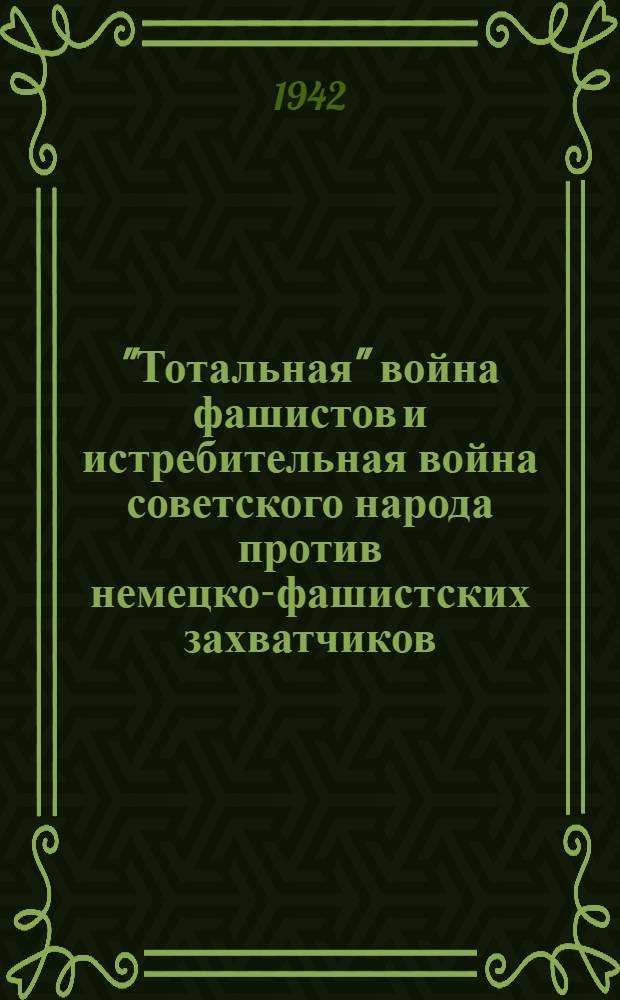 "Тотальная" война фашистов и истребительная война советского народа против немецко-фашистских захватчиков : Лекция прочитана на краевом семинаре лекторов и пропагандистов