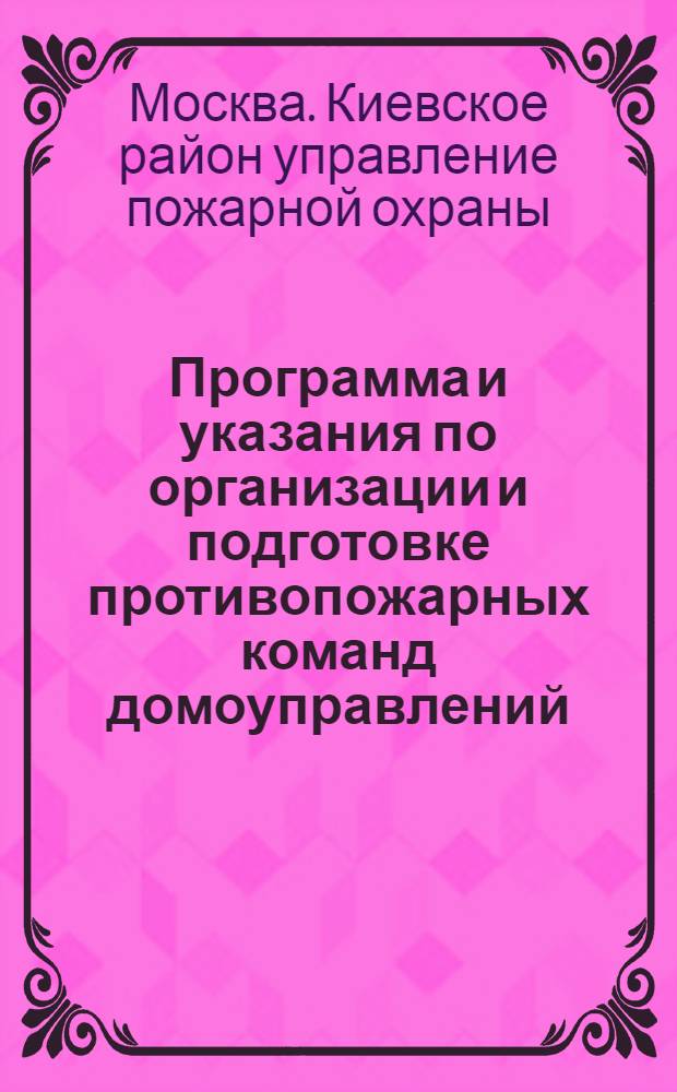 Программа и указания по организации и подготовке противопожарных команд домоуправлений, расположенных в Киевском районе г. Москвы