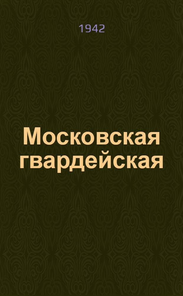 Московская гвардейская : Док. записи, очерки, статьи и рассказы о боевых действиях Первой гвардейской ордена Красного Знамени мотострелковой моск. дивизии