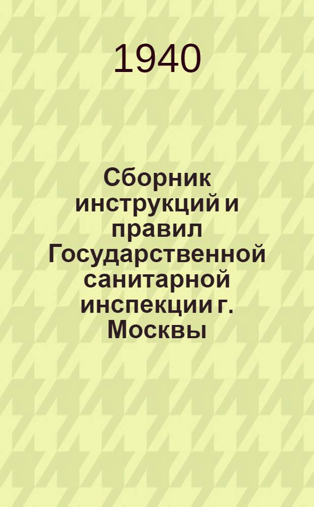 Сборник инструкций и правил Государственной санитарной инспекции г. Москвы (на 1/I-1940 г.). Вып. 2 : Пищевая и промышленная санитария