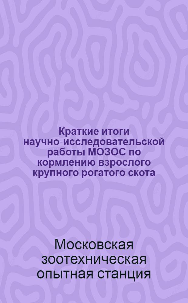 Краткие итоги научно-исследовательской работы МОЗОС по кормлению взрослого крупного рогатого скота : Вып. 1-