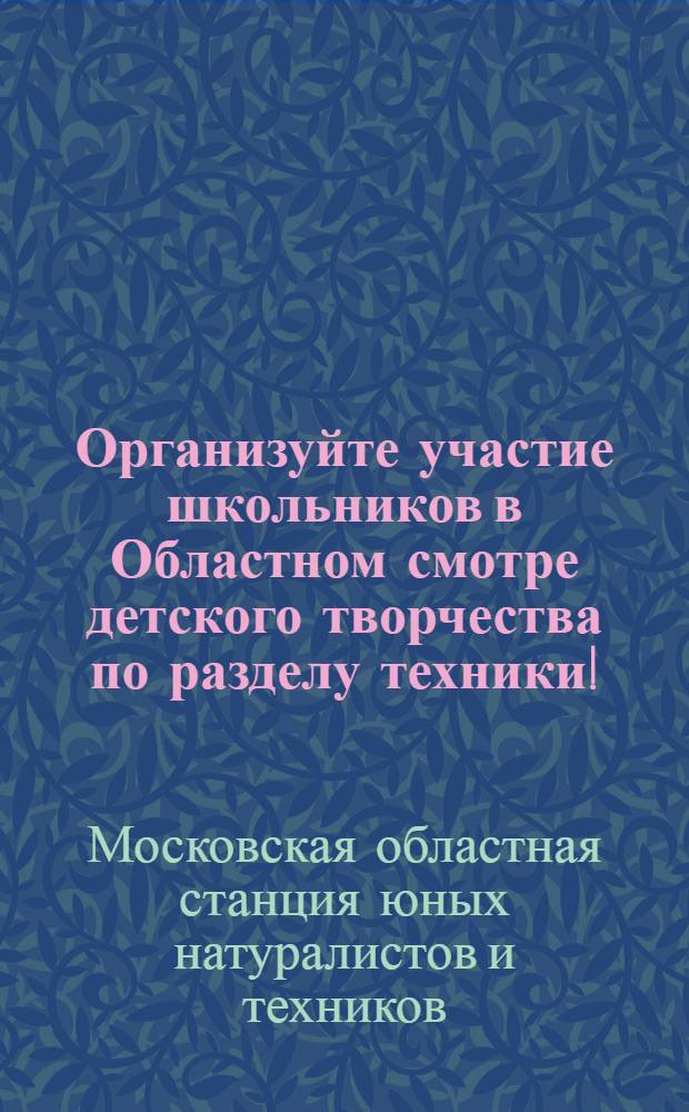 Организуйте участие школьников в Областном смотре детского творчества по разделу техники! : Учителям, пионервожатым и руководителям техн. кружков