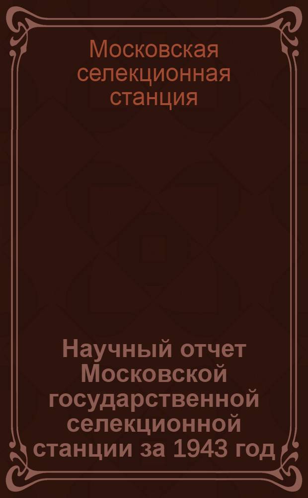 Научный отчет Московской государственной селекционной станции за 1943 год