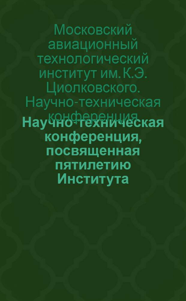 Научно-техническая конференция, посвященная пятилетию Института : Тезисы к докладам