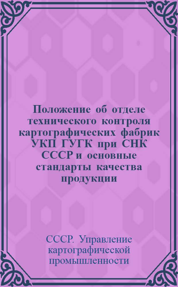 Положение об отделе технического контроля картографических фабрик УКП ГУГК при СНК СССР и основные стандарты качества продукции