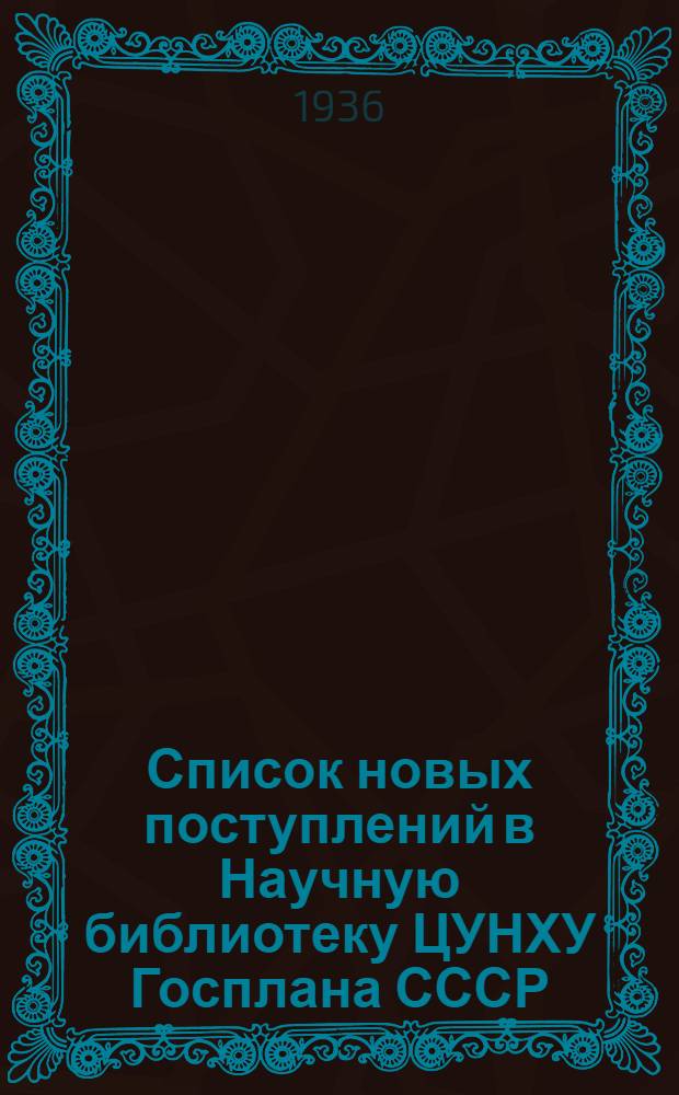 Список новых поступлений в Научную библиотеку ЦУНХУ Госплана СССР (русских и иностранных книг и наиболее актуальных журнальных статей по вопросам народного хоз-ва)