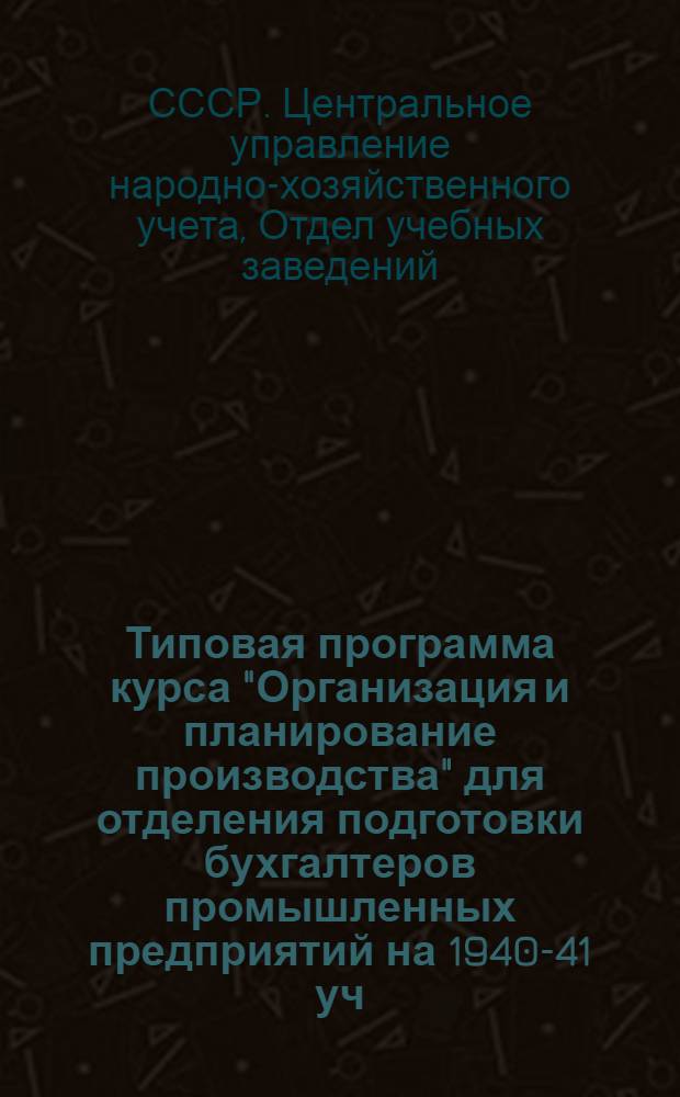 Типовая программа курса "Организация и планирование производства" для отделения подготовки бухгалтеров промышленных предприятий на 1940-41 уч. год