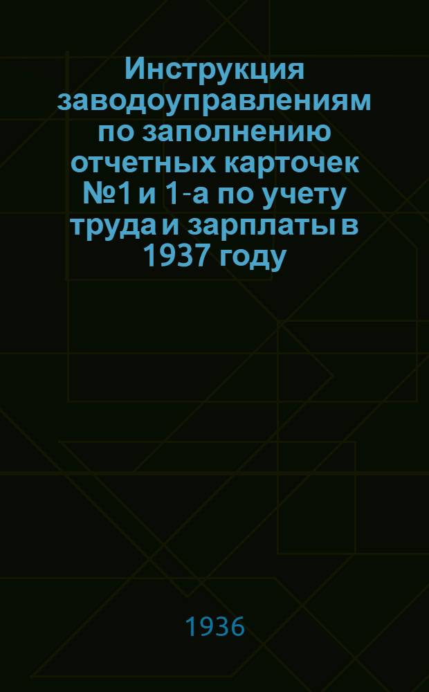 Инструкция заводоуправлениям по заполнению отчетных карточек № 1 и 1-а по учету труда и зарплаты в 1937 году