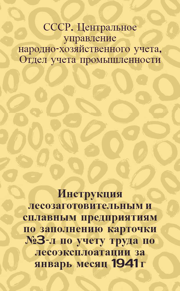 Инструкция лесозаготовительным и сплавным предприятиям по заполнению карточки № 3-л по учету труда по лесоэксплоатации за январь месяц 1941 г.