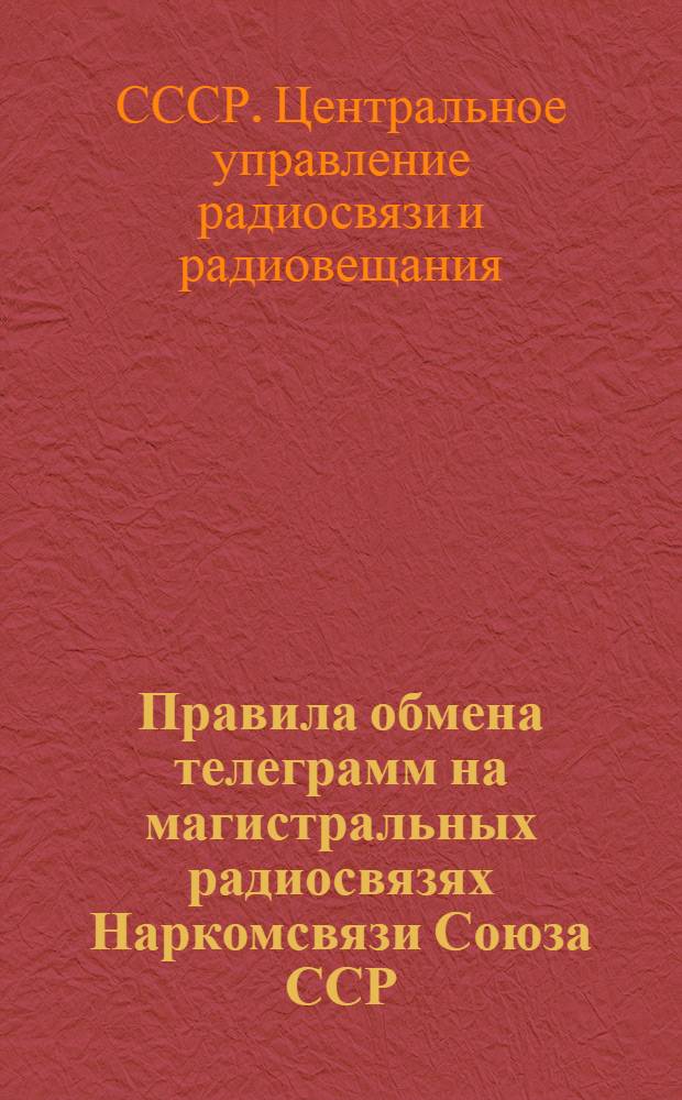 Правила обмена телеграмм на магистральных радиосвязях Наркомсвязи Союза ССР : Утв. Нар. ком. связи СССР 6-го июля 1944 г.