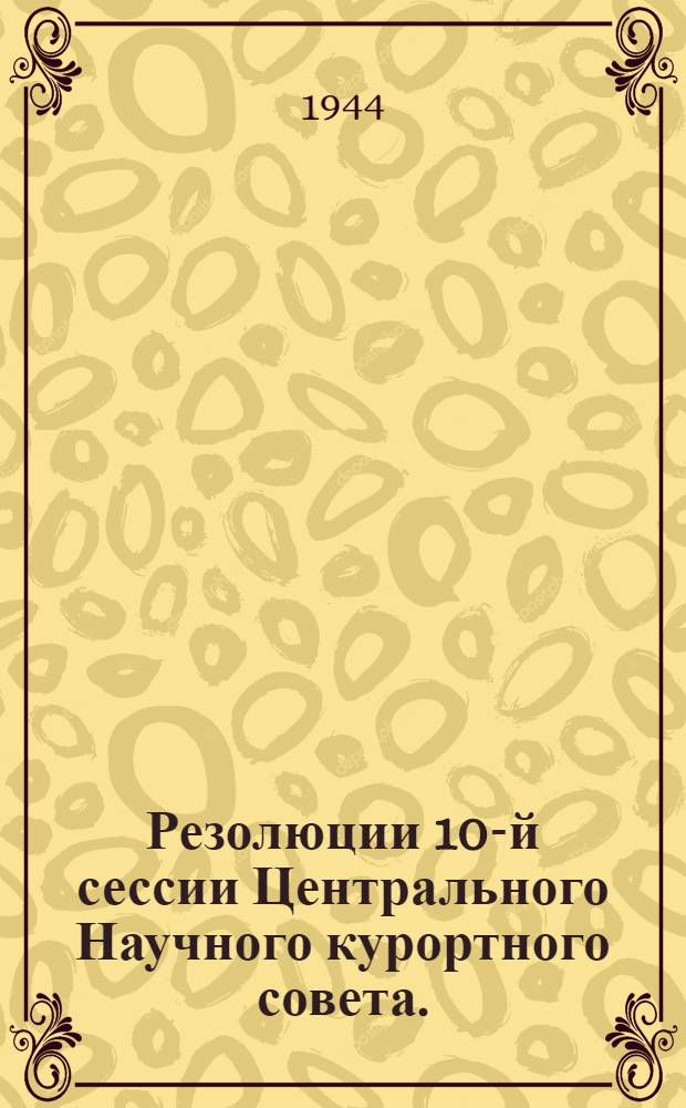 Резолюции 10-й сессии Центрального Научного курортного совета. (18-20-го окт. 1943 г.)